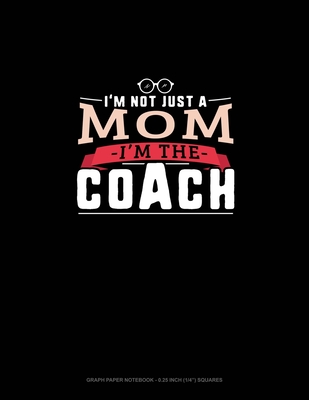 I'm Not Just A Mom I'm The Coach: Graph Paper Notebook - 0.25 Inch (1/4") Squares