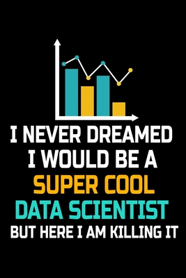 I Never Dreamed I Would Be A Super Cool Data Scientist But Here I Am Killing It: Dot Grid Page Notebook Gift For Computer Data Science Related People.