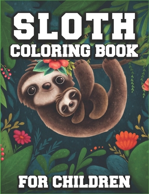 Sloth Coloring Book for Children: Cute Adorable Sloth Designs to Color for Girls, Boys, and Kids of All Ages