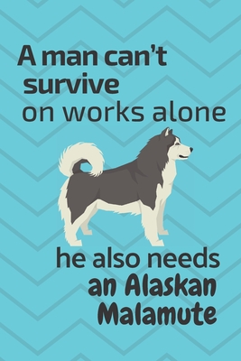 A man can't survive on works alone he also needs an Alaskan Malamute: For Alaskan Malamute Dog Fans