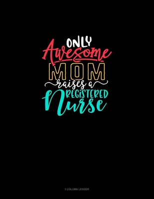 Only Awesome Mom Raises A Registered Nurse: 3 Column Ledger