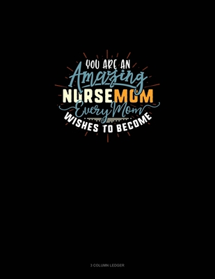 You Are An Amazing Nursemom Every Mom Wishes To Become: 3 Column Ledger