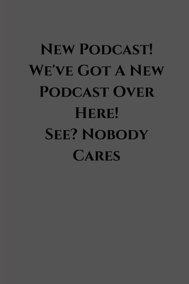 New Podcast! We've Got A New Podcast Over Here! See? Nobody Cares: Funny Podcast Notebook - for podcasters - perfect for a gift