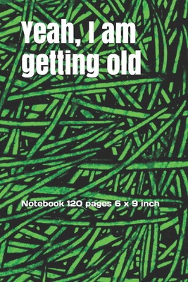 Yeah, I am getting old Notebook: Notebook 120 pages 6 x 9 inch