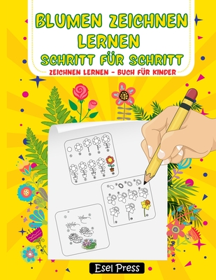 Blumen Zeichnen Lernen Schritt für Schritt: Zeichnen Anfänger Kinder Zeichnen lernen Buch für Kinder Zeichnen Blumen Buch