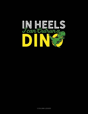 In Heels I Can Outrun A Dino: 3 Column Ledger
