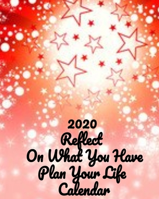 2020 Reflect On What You Have Plan Your Life Calendar: Everything you need for the year to organize and reflect on your life