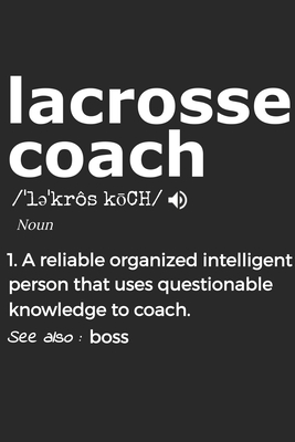 Lacrosse Coach Noun 1. Reliable Organized Intelligent Person That Uses Questionable Knowledge To Coach. See Also: the boss: Handy Notebook For A Lacro