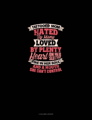 Tattooed Mom Hated By Many Loved By Plenty Heart On Her Sleeve Fire In Her Soul And A Mouth She Can't Control: 3 Column Ledger