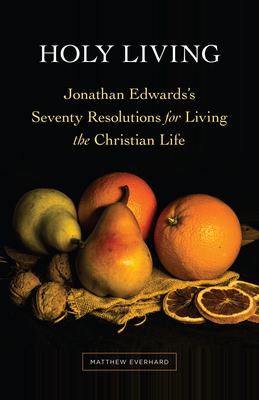 Holy Living: Jonathan Edwards's Seventy Resolutions for Living the Christian Life