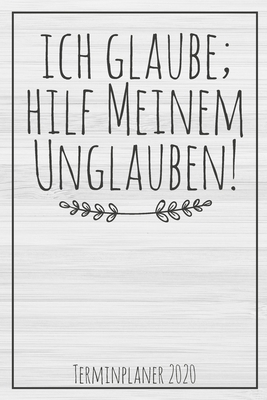 Ich Glaube; Hilf meinem Unglauben - Terminplaner 2020: Jahresplaner von September 2019 bis Dezember 2020 zum organisieren, planen und notieren. Christ