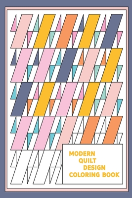 Modern Quilt Design Coloring Book: Geometric Patterns and Shapes for the Modern Quilter
