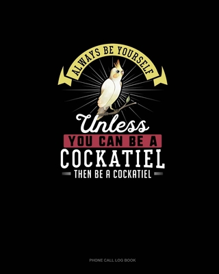 Always Be Yourself Unless You Can Be A Cockatiel Then Be A Cockatiel: Phone Call Log Book