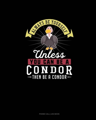 Always Be Yourself Unless You Can Be A Condor Then Be A Condor: Phone Call Log Book