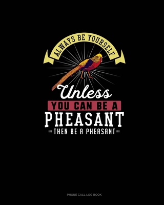 Always Be Yourself Unless You Can Be A Pheasant Then Be A Pheasant: Phone Call Log Book