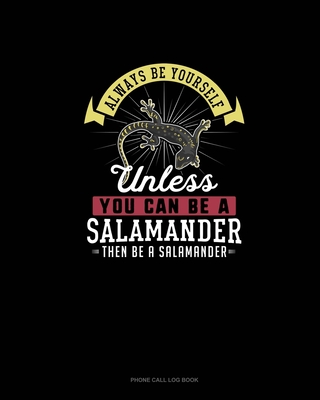 Always Be Yourself Unless You Can Be A Salamander Then Be A Salamander: Phone Call Log Book