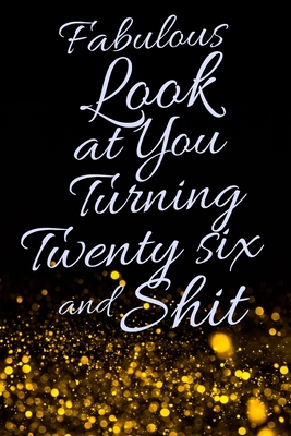 Fabulous Look at You Turning Twenty Six and Shit: Funny 26th Birthday Sarcastic Gag Gift. Glamorous Joke Notebook Present & Sketchbook Diary Keepsake.