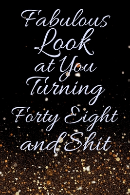 Fabulous Look at You Turning Forty Eight and Shit: Funny 48th Birthday Sarcastic Gag Gift. Glamorous Joke Notebook Present & Sketchbook Diary Keepsake