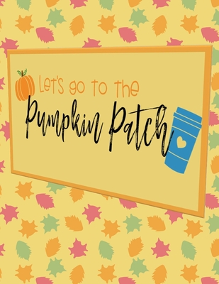 Let's Go To The Pumpkin Patch: Perfect Autumn Coloring And Sketchbook for Preschool, Pre K, Kindergarten, Home-schooled And Primary School Kids 2 To