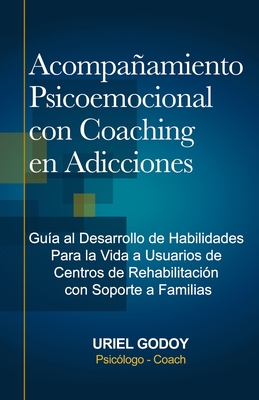 Acompañamiento Psicoemocional con Coaching en Adicciones: Guía al Desarrollo de Habilidades Para la Vida a Usuarios de Centros de Rehabilitación con S