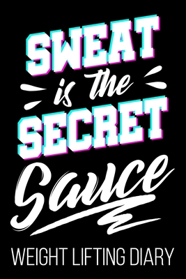 Sweat Is The Secret Sauce Weight Lifting Diary: Workout Fitness Lifter Funny Diary