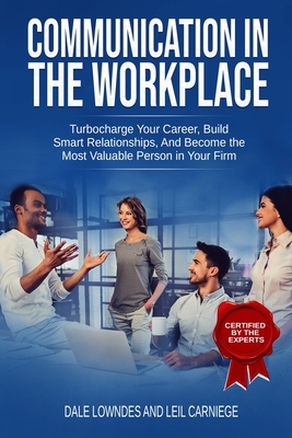 Communication in the workplace: Communication in the Workplace: Turbocharge Your Career, Build Smart Relationships, And Become the Most Valuable Perso