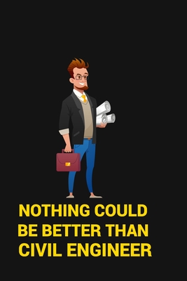 Nothing Could Be Better Than Civil Engineer: Nothing could be better than civil engineer Notebook for engineering college students, future engineers.F