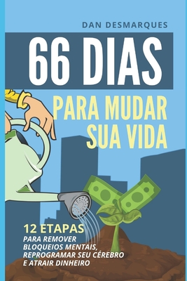 66 Dias Para Mudar Sua Vida: 12 Etapas Para Remover Bloqueios Mentais, Reprogramar Seu Cérebro e Atrair Dinheiro