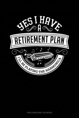 Yes I Have a Retirement Plan I'll Be Playing The Harmonica: Gas & Mileage Log Book