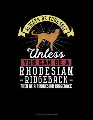 Always Be Yourself Unless You Can Be A Rhodesian Ridgeback Then Be A Rhodesian Ridgeback: French Ruled Notebook