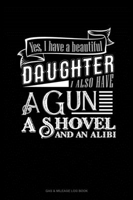 Yes I Do Have A Beautiful Daughter I Also Have A Gun, A Shovel And An Alibi: Gas & Mileage Log Book