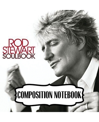 Composition Notebook: Rod Stewart British Rock Singer Songwriter Best-Selling Music Artists Of All Time Great American Songbook Billboard Ho