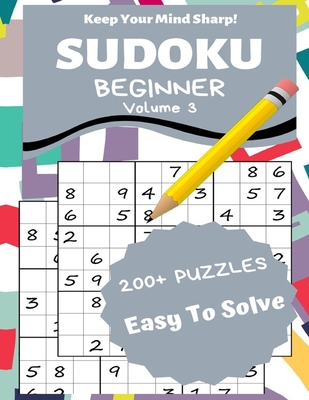 Sudoku Beginner Volume 3: 200+ Puzzles Easy to Solve - Keep Your Mind Sharp! (Large Print Edition)