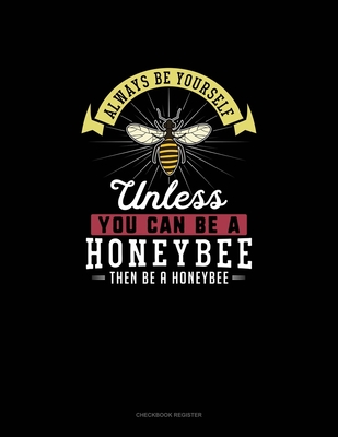 Always Be Yourself Unless You Can Be A Honeybee Then Be A Honeybee: Checkbook Register