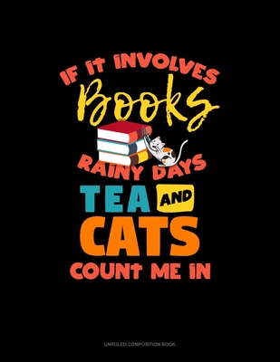 If It Involves Books Rainy Days Tea And Cats Count Me In: Unruled Composition Book