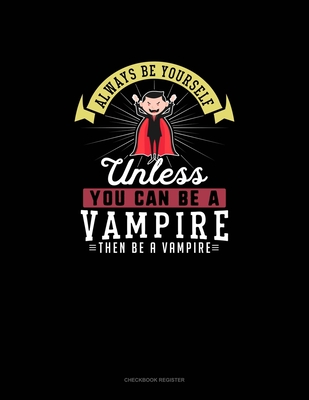 Always Be Yourself Unless You Can Be A Vampire Then Be A Vampire: Checkbook Register