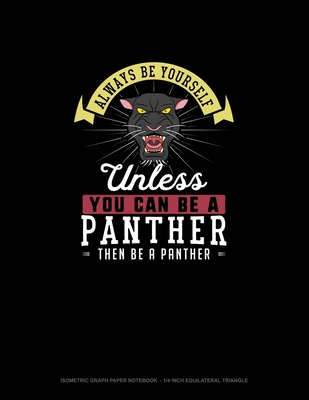 Always Be Yourself Unless You Can Be A Panther Then Be A Panther: Isometric Graph Paper Notebook - 1/4 Inch Equilateral Triangle