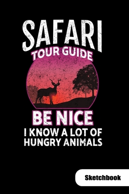 Safari Tour guide. Be nice I know a lot of hungry animals. Sketchbook: Notebook for Safari Tour Guide or safari tourist, Sketch Paper 6x9.