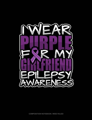 I Wear Purple For My Girlfriend Epilepsy Awareness: Composition Notebook: Wide Ruled