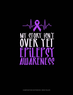 My Story Isn't Over Yet Epilepsy Awareness: Composition Notebook: Wide Ruled