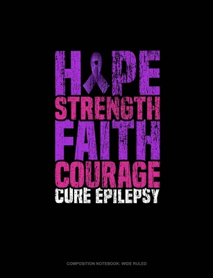 Hope Strength Faith Courage Cure Epilepsy: Composition Notebook: Wide Ruled
