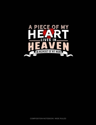 A Piece Of My Heart Lives In Heaven In Memory Of My Mom: Composition Notebook: Wide Ruled