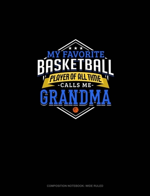 My Favorite Basketball Player Of All Time Calls Me Grandma: Composition Notebook: Wide Ruled