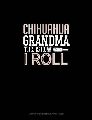 Chihuahua Grandma This Is How I Roll: Composition Notebook: Wide Ruled