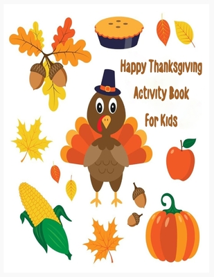 Happy Thanksgiving Activity Book for kids: An Activity and Learning Book for Toddlers through Fun and Excitement.