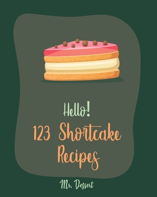 Hello! 123 Shortcake Recipes: Best Shortcake Cookbook Ever For Beginners [Peach Recipes, Rhubarb Recipes, Strawberry Shortcake Cookbook, White Choco