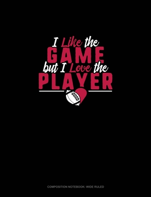 I Like The Game But I Love The Player: Composition Notebook: Wide Ruled