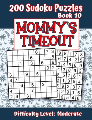200 Sudoku Puzzles - Book 10, MOMMY'S TIMEOUT, Difficulty Level Moderate: Stressed-out Mom - Take a Quick Break, Relax, Refresh - Perfect Quiet-Time G
