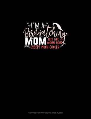 I'm A Birdwatching Mom Just Like Normal Moms Except Much Cooler: Composition Notebook: Wide Ruled