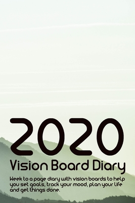 2020 Vision Board Diary - week to a page: Week to a page diary with vision boards to help you set goals, track your mood, plan your life and get thing